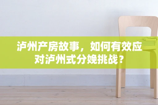 泸州产房故事，如何有效应对泸州式分娩挑战？