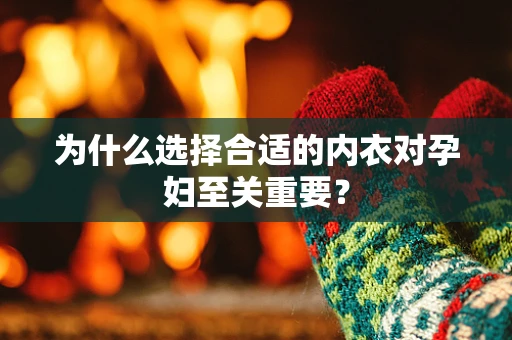 为什么选择合适的内衣对孕妇至关重要？