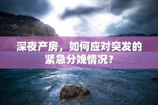 深夜产房，如何应对突发的紧急分娩情况？
