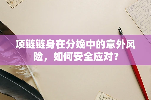 项链链身在分娩中的意外风险，如何安全应对？