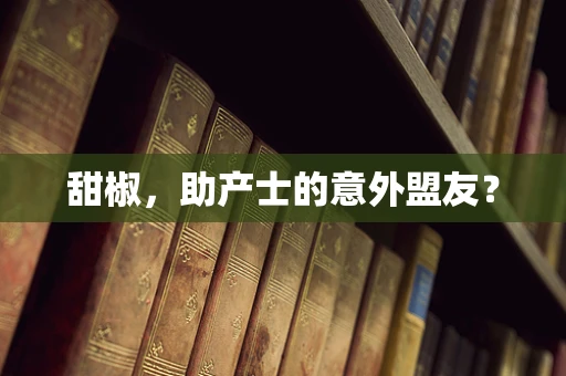 甜椒，助产士的意外盟友？