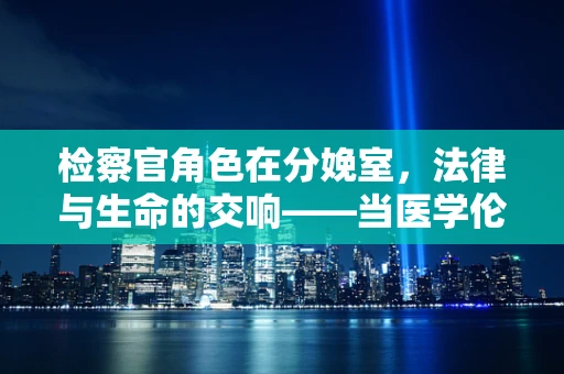 检察官角色在分娩室，法律与生命的交响——当医学伦理遭遇法律边界