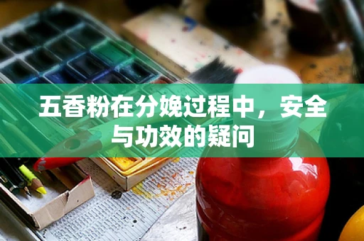 五香粉在分娩过程中，安全与功效的疑问