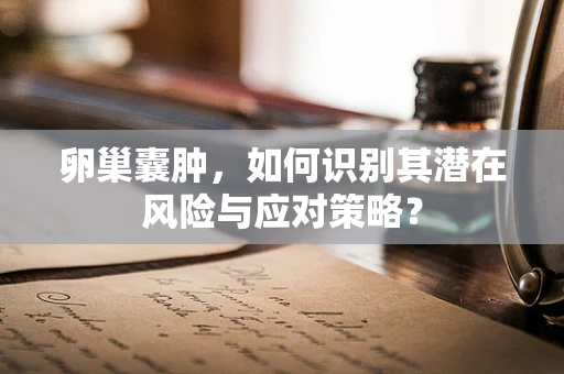 卵巢囊肿，如何识别其潜在风险与应对策略？