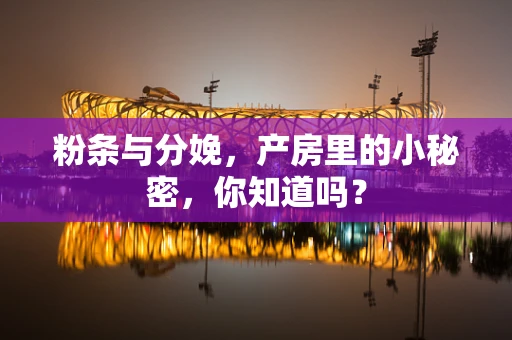 粉条与分娩，产房里的小秘密，你知道吗？