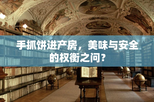 手抓饼进产房，美味与安全的权衡之问？