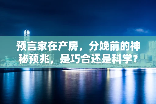 预言家在产房，分娩前的神秘预兆，是巧合还是科学？