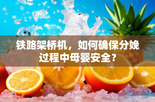 铁路架桥机，如何确保分娩过程中母婴安全？