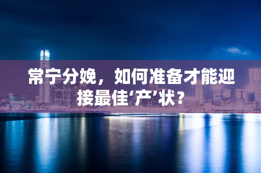 常宁分娩，如何准备才能迎接最佳‘产’状？