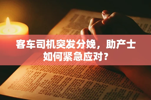 客车司机突发分娩，助产士如何紧急应对？