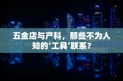 五金店与产科，那些不为人知的‘工具’联系？