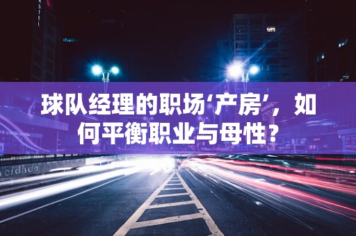 球队经理的职场‘产房’，如何平衡职业与母性？