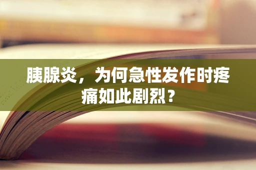 胰腺炎，为何急性发作时疼痛如此剧烈？