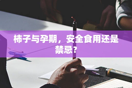 柿子与孕期，安全食用还是禁忌？