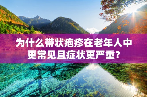 为什么带状疱疹在老年人中更常见且症状更严重？