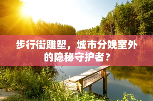 步行街雕塑，城市分娩室外的隐秘守护者？