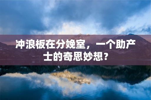 冲浪板在分娩室，一个助产士的奇思妙想？