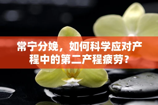 常宁分娩，如何科学应对产程中的第二产程疲劳？