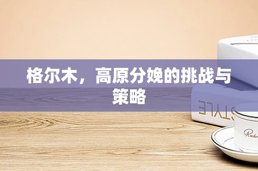 格尔木，高原分娩的挑战与策略