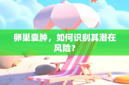 卵巢囊肿，如何识别其潜在风险？