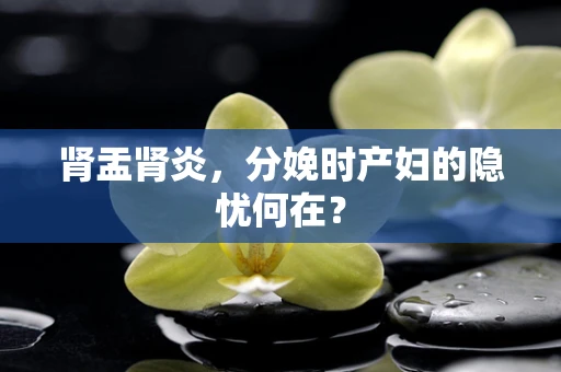肾盂肾炎，分娩时产妇的隐忧何在？