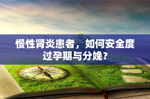 慢性肾炎患者，如何安全度过孕期与分娩？