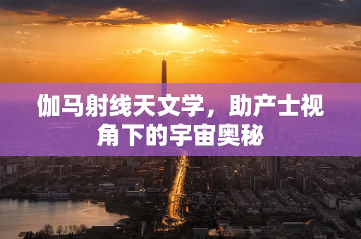 伽马射线天文学，助产士视角下的宇宙奥秘
