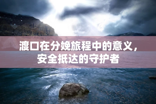 渡口在分娩旅程中的意义，安全抵达的守护者
