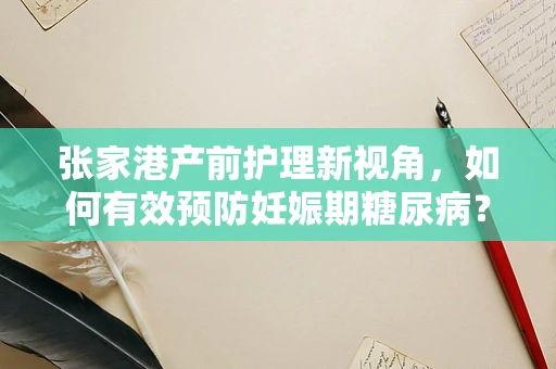 张家港产前护理新视角，如何有效预防妊娠期糖尿病？