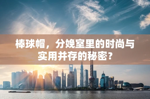 棒球帽，分娩室里的时尚与实用并存的秘密？