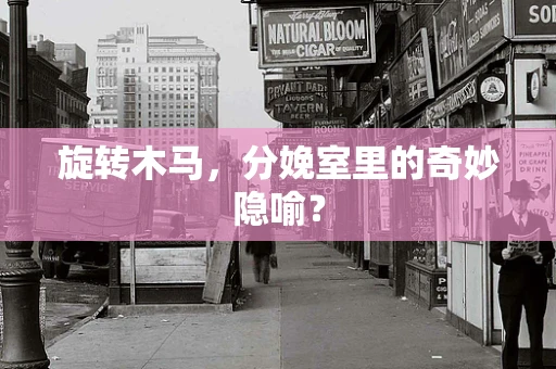 旋转木马，分娩室里的奇妙隐喻？