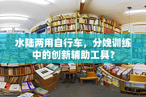 水陆两用自行车，分娩训练中的创新辅助工具？