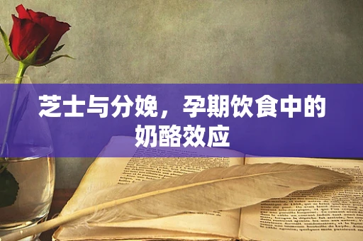 芝士与分娩，孕期饮食中的奶酪效应