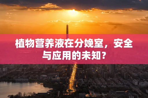 植物营养液在分娩室，安全与应用的未知？