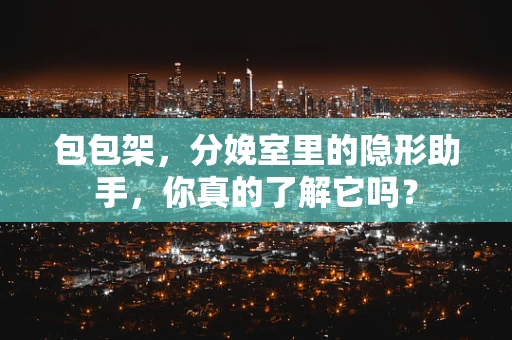 包包架，分娩室里的隐形助手，你真的了解它吗？