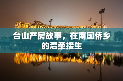 台山产房故事，在南国侨乡的温柔接生