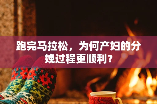 跑完马拉松，为何产妇的分娩过程更顺利？