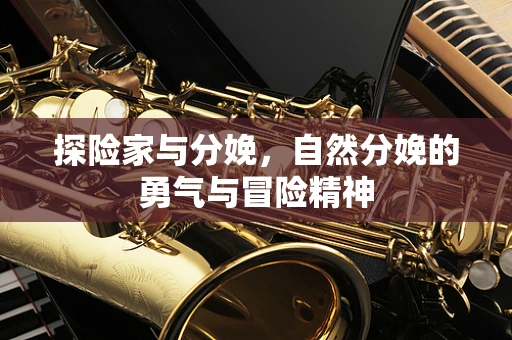 探险家与分娩，自然分娩的勇气与冒险精神