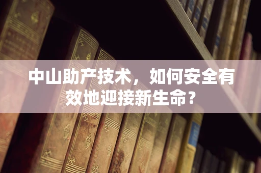 中山助产技术，如何安全有效地迎接新生命？