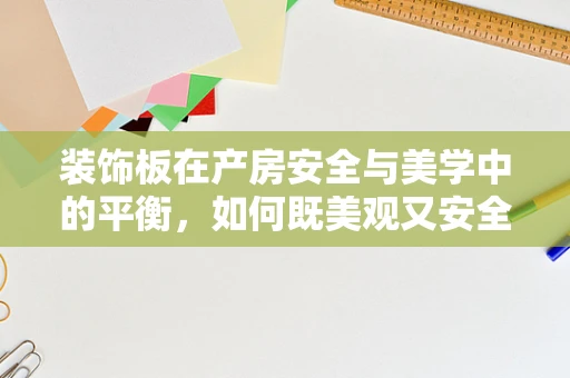 装饰板在产房安全与美学中的平衡，如何既美观又安全？
