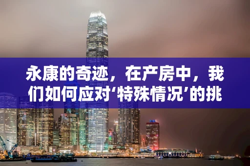 永康的奇迹，在产房中，我们如何应对‘特殊情况’的挑战？