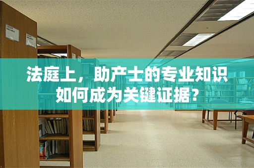 法庭上，助产士的专业知识如何成为关键证据？