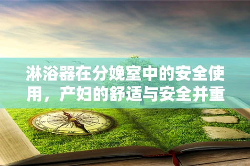 淋浴器在分娩室中的安全使用，产妇的舒适与安全并重？