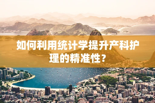 如何利用统计学提升产科护理的精准性？