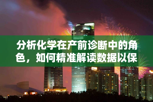 分析化学在产前诊断中的角色，如何精准解读数据以保障母婴安全？
