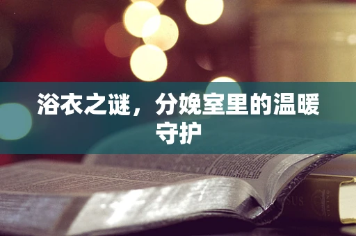 浴衣之谜，分娩室里的温暖守护