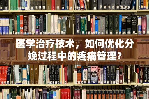 医学治疗技术，如何优化分娩过程中的疼痛管理？