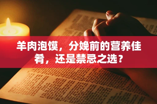 羊肉泡馍，分娩前的营养佳肴，还是禁忌之选？