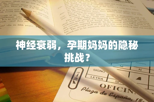 神经衰弱，孕期妈妈的隐秘挑战？
