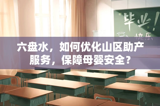 六盘水，如何优化山区助产服务，保障母婴安全？